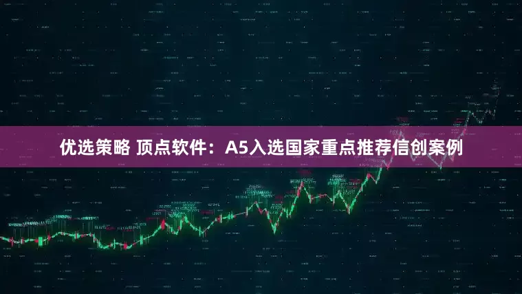优选策略 顶点软件：A5入选国家重点推荐信创案例