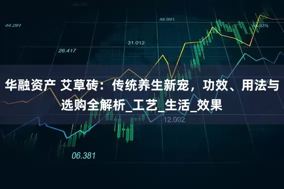 华融资产 艾草砖：传统养生新宠，功效、用法与选购全解析_工艺_生活_效果