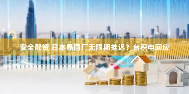 安全配资 日本晶圆厂无限期推迟？台积电回应