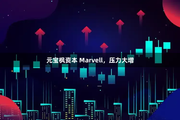元宝枫资本 Marvell，压力大增