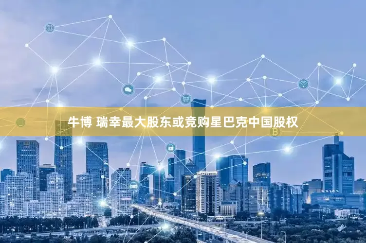 牛博 瑞幸最大股东或竞购星巴克中国股权