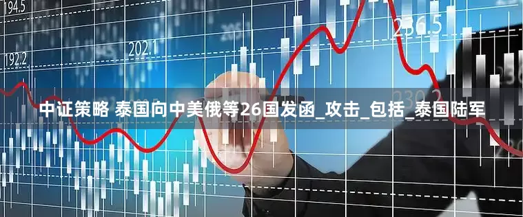 中证策略 泰国向中美俄等26国发函_攻击_包括_泰国陆军