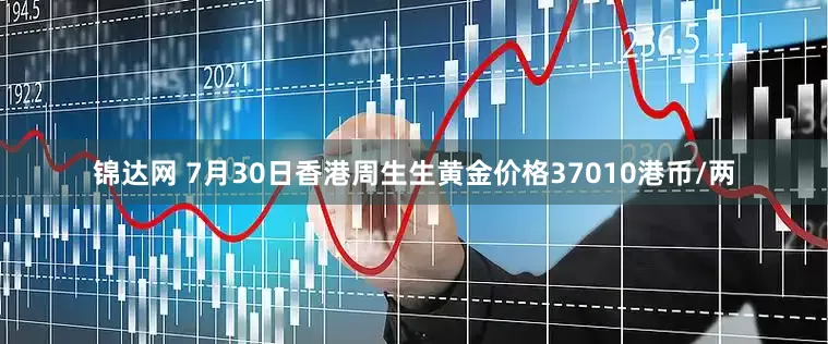 锦达网 7月30日香港周生生黄金价格37010港币/两