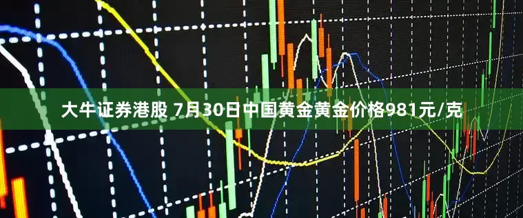 大牛证券港股 7月30日中国黄金黄金价格981元/克