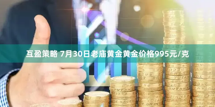 互盈策略 7月30日老庙黄金黄金价格995元/克