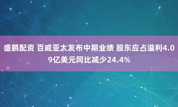 盛鹏配资 百威亚太发布中期业绩 股东应占溢利4.09亿美元同比减少24.4%