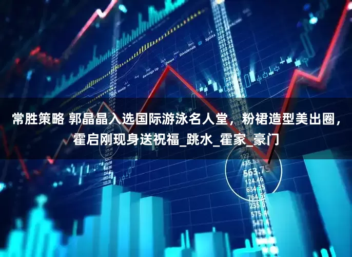 常胜策略 郭晶晶入选国际游泳名人堂，粉裙造型美出圈，霍启刚现身送祝福_跳水_霍家_豪门