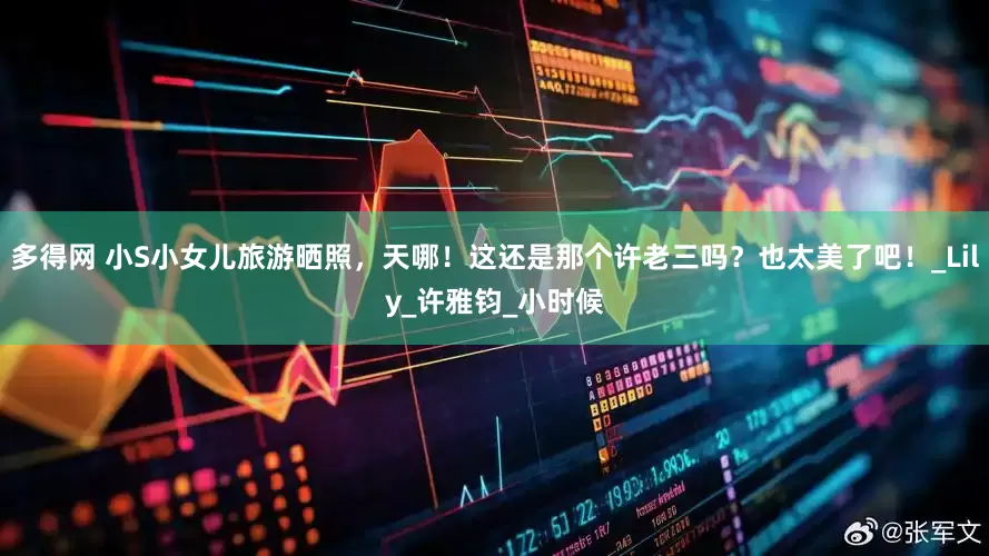 多得网 小S小女儿旅游晒照，天哪！这还是那个许老三吗？也太美了吧！_Lily_许雅钧_小时候