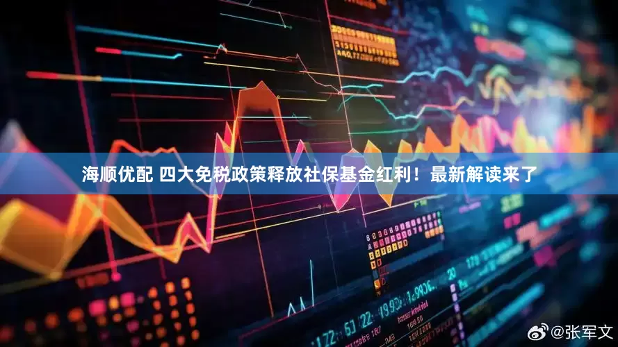 海顺优配 四大免税政策释放社保基金红利！最新解读来了