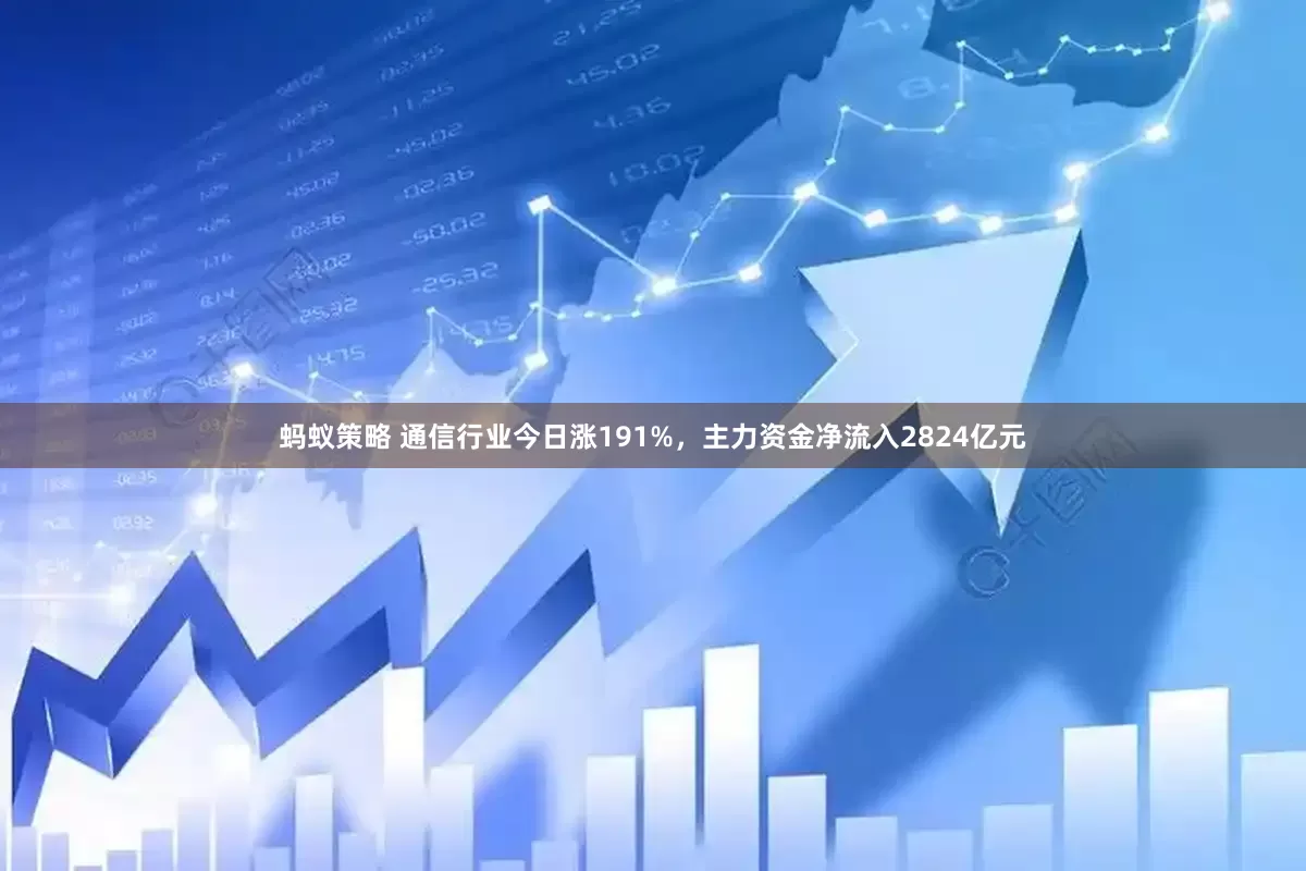 蚂蚁策略 通信行业今日涨191%，主力资金净流入2824亿元