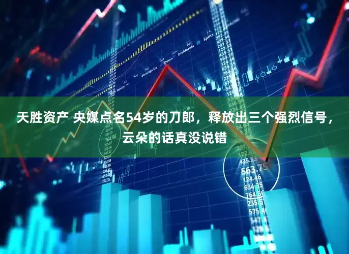 天胜资产 央媒点名54岁的刀郎，释放出三个强烈信号，云朵的话真没说错